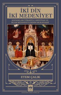 İki Din İki Medeniyet & Kaynakları İtibariyle Hristiyan ve İslam Medeniyetlerinin Mukayesesi