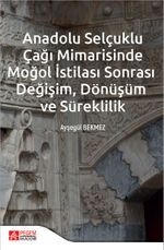 Anadolu Selçuklu Çağı Mimarisinde Moğol İstilası Sonrası Değişim Dönüşüm ve Süreklilik