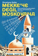 Mekke'ye Değil Moskova'ya & Orta Asya'da İslam Karşıtı Sovyet Seferberliği (1917-1941)