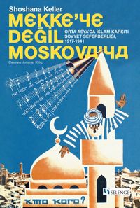 Mekke'ye Değil Moskova'ya & Orta Asya'da İslam Karşıtı Sovyet Seferberliği (1917-1941)