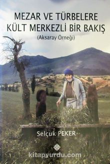 Mezar ve Türbelere Kült Merkezli Bir Bakış (Aksaray Örneği) - Selçuk Peker
