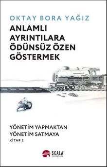 Anlamlı Ayrıntılara Ödünsüz Özen Göstermek & Yönetim Yapmaktan Yönetim Satmaya  Kitap 2