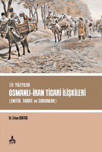 19. Yüzyılda Osmanlı - İran Ticari İlişkileri (Emtia,Tarife ve Sorunlar)
