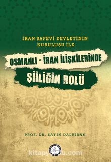 İran Safevî Devleti’nin Kuruluşu ile Osmanlı-İran İlişkilerinde Şiîliğin Rolü
