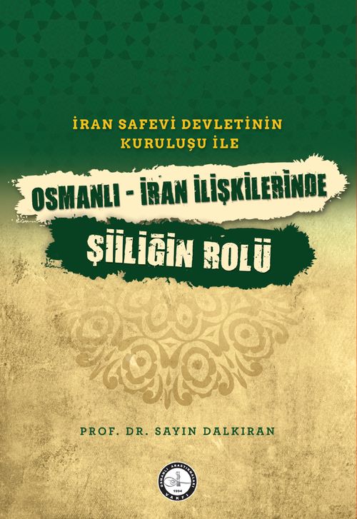 İran Safevî Devleti'nin Kuruluşu ile Osmanlı-İran İlişkilerinde Şiîliğin Rolü