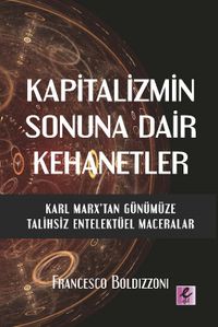 Kapitalizmin Sonuna Dair Kehanetler Karl Marx’tan Günümüze Talihsiz Entelektüel Maceralar