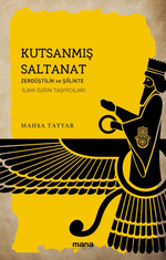 Kutsanmış Saltanat & Zerdüştîlik ve Şiîlikte İlahî Işığın Taşıyıcıları