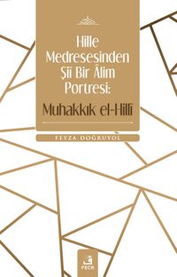 Hille Medresesinden Şiî Bir Âlim Portresi: Muhakkık el-Hillî