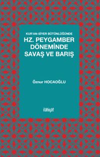 Kur'an-Siyer Bütünlüğünde Hz. Peygamber Döneminde Savaş ve Barış
