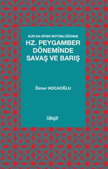 Kur'an-Siyer Bütünlüğünde Hz. Peygamber Döneminde Savaş ve Barış
