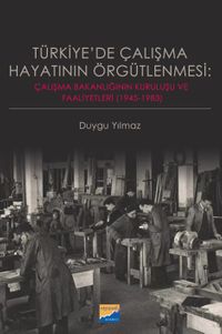 Türkiye'de Çalışma Hayatının Örgütlenmesi: Çalışma Bakanlığının Kuruluşu ve Faaliyetleri (1945‐1983)