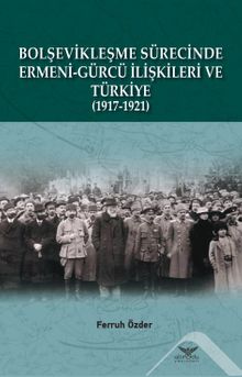 Bolşevikleşme Sürecinde  Ermeni-Gürcü İlişkileri ve Türkiye  1917-1921