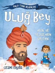 Uluğ Bey - Ay'ın Ve Yıldızların Sultanı / Tarihe Yön Veren Ünlü Türk Bilginleri