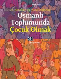 Osmanlı Toplumunda Çocuk Olmak & 16. Yüzyıldan 19. Yüzyıl Başlarına