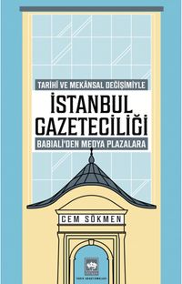İstanbul Gazeteciliği & Tarihî ve Mekansal Değişimiyle  Babıali'den Medya Plazalarına