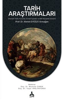 Tarih Araştırmaları (Osmanlı Tarihi, Kurumlar, Ermeni İsyanları Ve Milli Mücadele Dönemi) Prof. Dr. Ahmet Eyicil'e Armağan