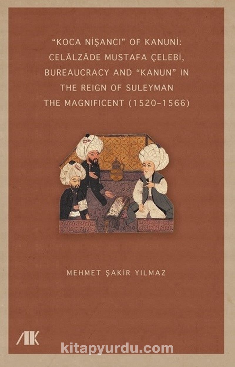 “Koca Nişancı” Of Kanuni: Celālzāde Mustafa Çelebi Bureaucracy And “Kanun” In The Reign Of Suleyman The Magnificent (1520–1566)