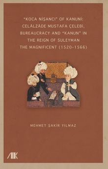 “Koca Nişancı” Of Kanuni: Celālzāde Mustafa Çelebi, Bureaucracy And “Kanun” In The Reign Of Suleyman The Magnificent (1520–1566)