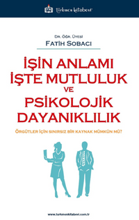 İşin Anlamı İşte Mutluluk ve Psikolojik Dayanıklılık / Örgütler İçin Sınırsız Bir Kaynak Mümkün mü ?