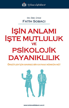İşin Anlamı İşte Mutluluk ve Psikolojik Dayanıklılık / Örgütler İçin Sınırsız Bir Kaynak Mümkün mü ?