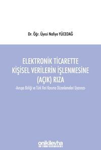 Elektronik Ticarette Kişisel Verilerin İşlenmesine (Açık) Rıza -Avrupa Birliği ve Türk Veri Koruma Düzenlemeleri Uyarınca