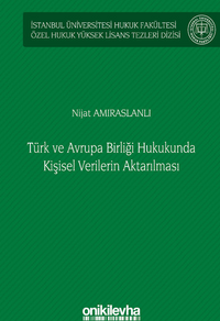 Türk ve Avrupa Birliği Hukukunda Kişisel Verilerin Aktarılması İstanbul Üniversitesi Hukuk Fakültesi Özel Hukuk Yüksek Lisans Tezleri Dizisi No: 61