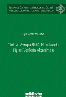 Türk ve Avrupa Birliği Hukukunda Kişisel Verilerin Aktarılması İstanbul Üniversitesi Hukuk Fakültesi Özel Hukuk Yüksek Lisans Tezleri Dizisi No: 61