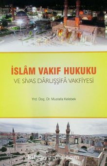 İslam Vakıf Hukuku ve Sivas Daruşşifa Vakfiyesi - Mustafa Kelebek