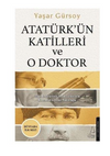 Atatürkün Katilleri ve O Doktor Tüm Belgeleriyle Asrın Lideri'nin Kronolojik Ölüm Yolculuğu
