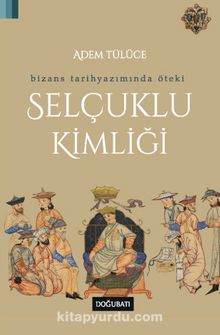 Bizans Tarihyazımında Öteki Selçuklu Kimliği - Adem Tülüce