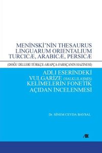 Meninski'nin Thesaurus Linguarum Orientalıum Turcıcæ, Arabıcæ, Persıcæ (Doğu Dilleri Türkçe-Arapça-Farsçanın Hazinesi) Adlı Eserindeki Vulgarize (Halklılaşmış) Kelimelerin Fonetik Açıdan İncelenmesi