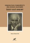 Osmanlı&rsquo;dan Cumhuriyet&rsquo;e Bir Aydının Anatomisi İzzet Ulvi Aykurt