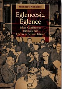 Eğlencesiz Eğlence & Erken Cumhuriyet Türkiyesi'nde Eğlence ve Siyasal iktidar