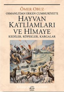 Hayvan Katliamları ve Himaye & Osmanlı‘dan Erken Cumhuriyet‘e  Kediler, Köpekler, Kargalar