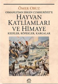 Hayvan Katliamları ve Himaye & Osmanlı‘dan Erken Cumhuriyet‘e  Kediler, Köpekler, Kargalar