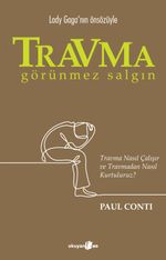 Travma: Görünmez Salgın & Travma Nasıl Çalışır ve Travmadan Nasıl Kurtuluruz?