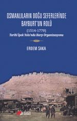 Osmanlıların Doğu Seferinde Bayburt'un Rolü (1514-1770) & Tarihi İpek Yolu'nda Harp Organizasyonu