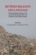 Between Religion And Language & Turkish Speaking Christians, Jews and Greek-Speaking Muslims and Catholics in the Ottoman Empire