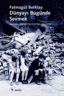 Dünyayı Bugünde Sevmek & Hannah Arendt'in Politika Anlayışı