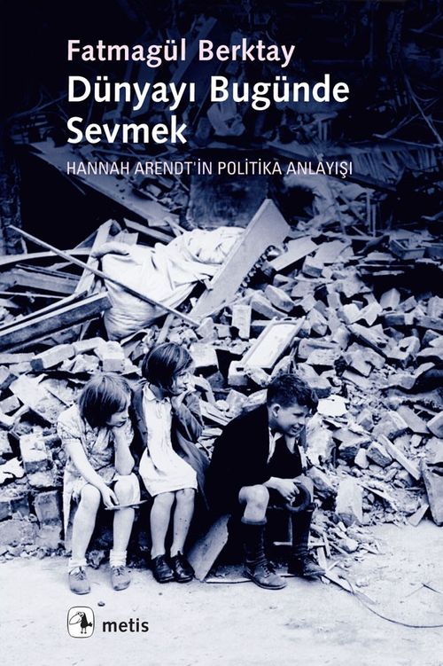 Dünyayı Bugünde Sevmek & Hannah Arendt'in Politika Anlayışı