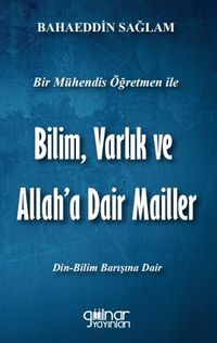 Bir Mühendis Öğretmen İle Bilim Varlık ve Allah’a Dair Mailler (Bilim-Din Barışı İçin)