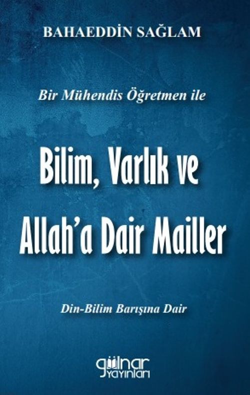 Bir Mühendis Öğretmen İle Bilim Varlık ve Allah'a Dair Mailler (Bilim-Din Barışı İçin)