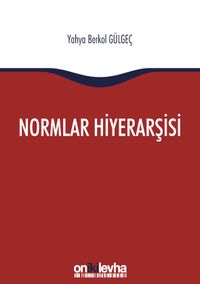Normlar Hiyerarşisi: Türk, Alman ve İngiliz Hukuk Sistemlerinde Kural İşlemlerin ve Mahkeme Kararlarının Hiyerarşik Gücü