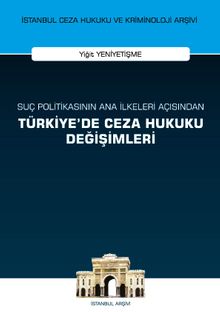 Suç Politikasının Ana İlkeleri Açısından Türkiye'de Ceza Hukuku Değişimleri İstanbul Ceza Hukuku ve Kriminoloji Arşivi Yayın No: 56