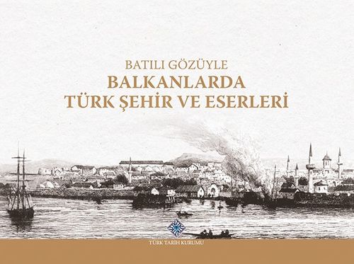 Batılı Gözüyle Balkanlarda Türk Şehir ve Eserleri