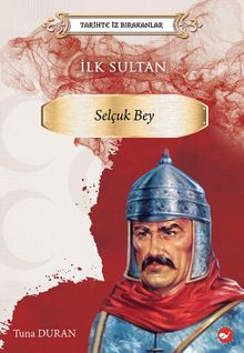 Tarihte İz Bırakanlar / İlk Sultan- Selçuk Bey 