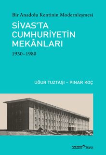 Bir Anadolu Kentinin Modernleşmesi: Sivas’ta Cumhuriyetin Mekanları (1930-1980)