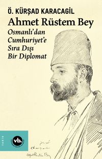 Ahmet Rüstem Bey & Osmanlı'dan Cumhuriyete Sıra Dışı Bir Diplomat 