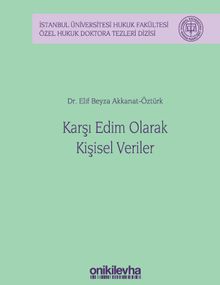 Karşı Edim Olarak Kişisel Veriler & İstanbul Üniversitesi Hukuk Fakültesi Özel Hukuk Doktora Tezleri Dizisi No: 38