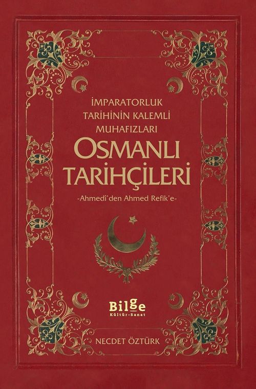 İmparatorluk Tarihinin Kalemli Muhafızları Osmanlı Tarihçileri & Ahmedi'den Ahmed Refik'e